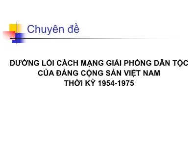 Bài giảng Bồi dưỡng kết nạp Đảng - Chuyên đề: Đường lối cách mạng giải phóng dân tộc của ĐCS Việt Nam thời kỳ 1954-1975