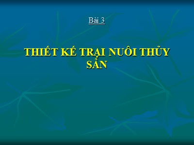 Bài giảng Công trình nuôi thủy sản - Bài 3: Thiết kế trại nuôi trồng thủy sản