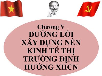 Bài giảng Đường lối Cách mạng của Đảng Cộng Sản Việt Nam - Chương 5: Đường lối xây dựng nền kinh tế thị trường định hướng XHCN