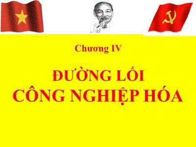 Bài giảng Đường lối Cách mạng của Đảng Cộng Sản Việt Nam - Chương IV: Đường lối Công nghiệp hóa