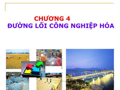Bài giảng Đường lối Cách mạng của Đảng Cộng Sản Việt Nam - Chương 4: Đường lối Công nghiệp hóa