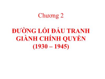 Bài giảng Đường lối CM Đảng CSVN - Chương II: Đường lối đấu tranh giành chính quyền (1930-1945)