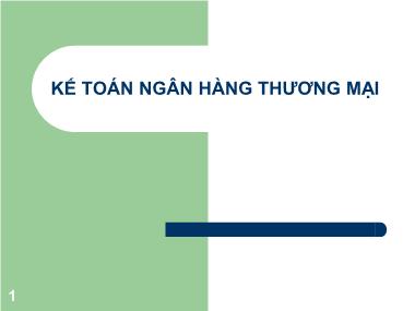 Bài giảng Kế toán Ngân hàng Thương mại - Chương 1: Tổng quan về kế toán NHTM