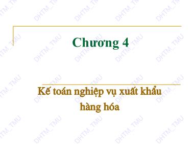 Bài giảng Kế toán tài chính 3 - Chương 4: Kế toán nghiệp vụ xuất khẩu hàng hóa - Trường Đại học Thương Mại