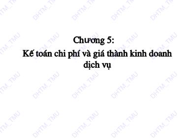 Bài giảng Kế toán tài chính 3 - Chương 5: Kế toán chi phí và giá thành kinh doanh dịch vụ - Trường Đại học Thương Mại