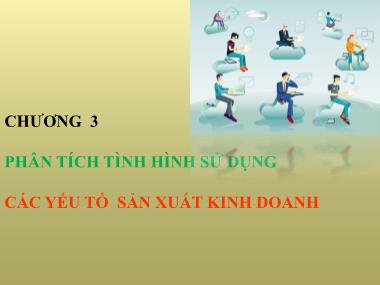 Bài giảng Phân tích hoạt động kinh doanh - Chương 3: Phân tích tình hình sử dụng các yếu tố sản xuất kinh doanh